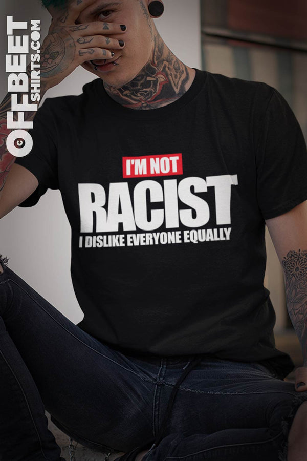 I'm not racist I dislike everyone equally Men’s Graphic T-shirt. Mens black t-shirt  I  © 2019 Offbeet Shirts original design